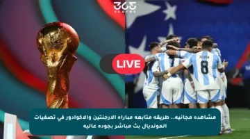 مشاهدة مجانية.. طريقة متابعة مباراة الأرجنتين والإكوادور في تصفيات المونديال بث مباشر بجودة عالية
